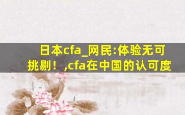 日本cfa_网民:体验无可挑剔！,cfa在中国的认可度